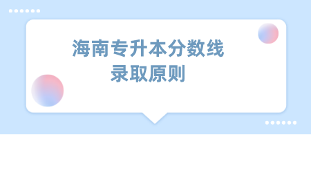 海南专升本分数线录取原则.png