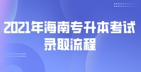 2021年海南专升本考试录取流程.png