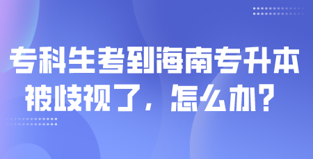 专科生考到海南专升本被歧视了，怎么办？.png