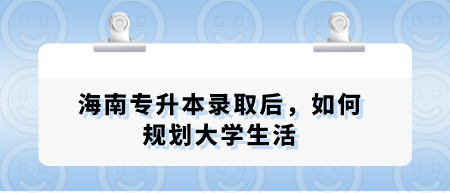 海南专升本录取后，如何规划大学生活.png