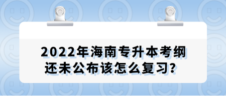 2022年海南专升本考纲还未公布该怎么复习？.png