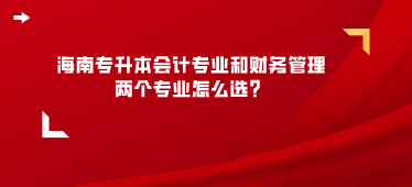 海南专升本会计专业和财务管理那个专业怎么选？.png