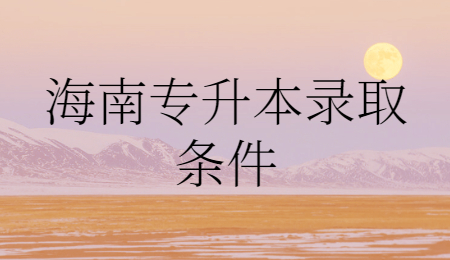 海南专升本录取条件.jpg