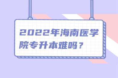 2022年海南医学院专升本难吗？