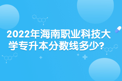 2022年海南职业科技大学专升本分数线多少？