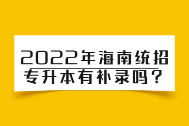 2022年海南统招专升本有补录吗？