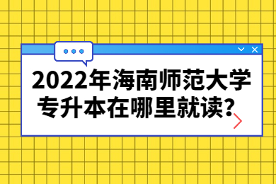 2022年海南师范大学专升本在哪里就读？