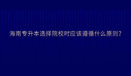 海南专升本选择院校时应该遵循什么原则？.jpg