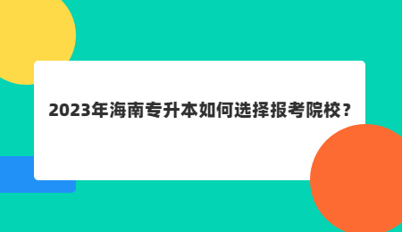 2023年海南专升本如何选择报考院校？.jpg