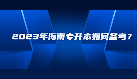 2023年海南专升本如何备考？.jpg