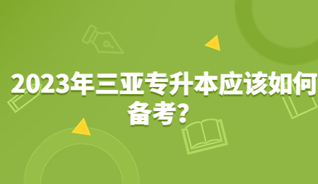 2023年三亚专升本应该如何备考？.jpg