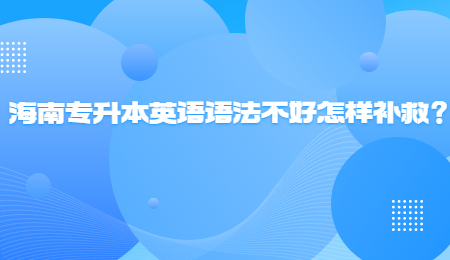 海南专升本英语语法不好怎样补救？.jpg